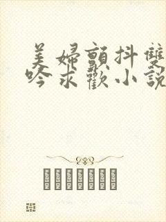 美妇颤抖双乳呻吟求欢小说封面