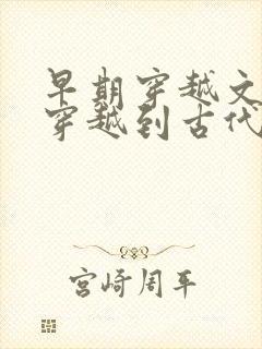 早期穿越文女主穿越到古代