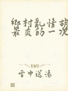 乡村乱情胡秀英最爽的一次