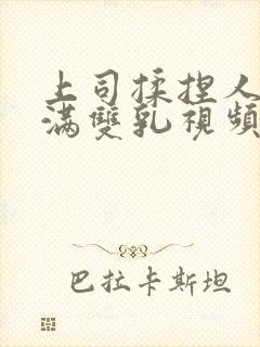 上司揉捏人妻丰满双乳视频