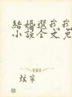 结婚选我我超甜小说全文免费阅读