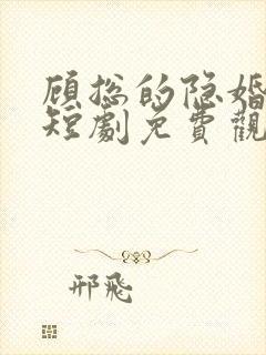 顾总的隐婚罪妻短剧免费观看