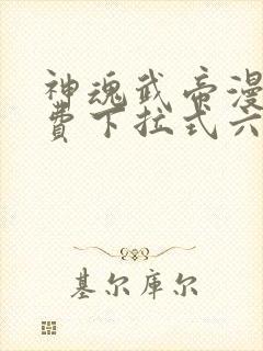 神魂武帝漫画免费下拉式六漫画6漫画六漫画