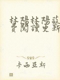 林阳林阳苏颜免费阅读更新版