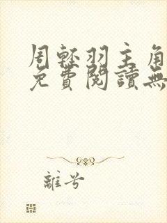 周轻羽主角小说免费阅读无弹窗