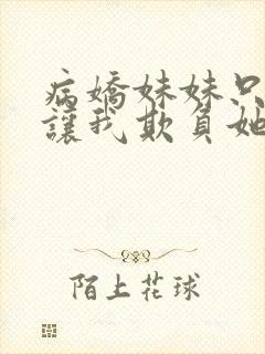 病娇妹妹只是想让我欺负她