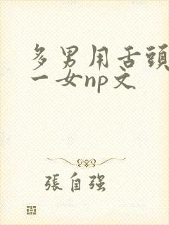 多男用舌头伺候一女np文
