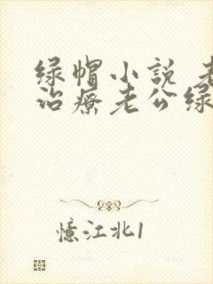 绿帽小说 老婆治疗老公绿帽癖的小说