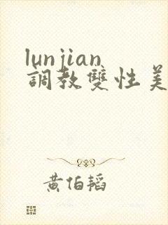 lunjian调教双性美人h