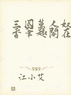 三国万人奴孙尚香笔趣阁在线阅读