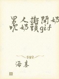 男人撕开奶罩揉吮奶头gif封面