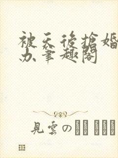 被天后抢婚怎么办笔趣阁