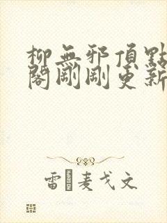 柳无邪顶点笔趣阁刚刚更新