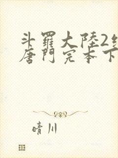 斗罗大陆2绝世唐门完本下载