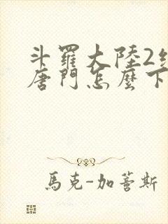 斗罗大陆2绝世唐门怎么下载