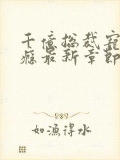 千亿总裁宠妻成瘾最新章节txt