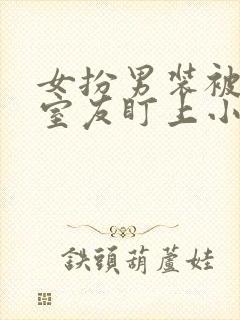 女扮男装被三个室友盯上小说最新章封面