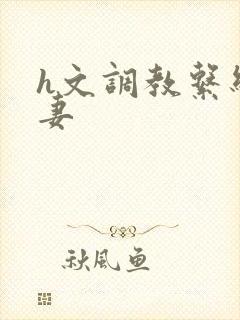 h文调教系统人妻