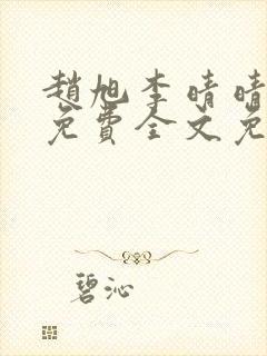 赵旭李晴晴小说免费全文免费阅读无弹窗