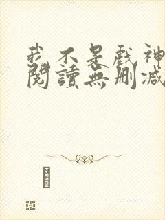 我不是戏神全文阅读无删减