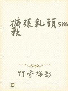 扩张乳头sm调教