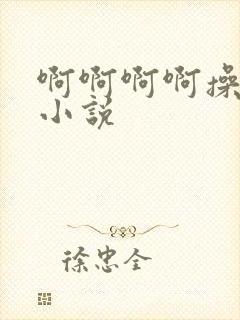 啊啊啊啊操死我小说