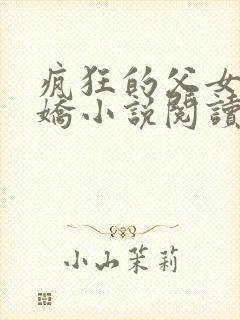 疯狂的父女夏娇娇小说阅读最新章节