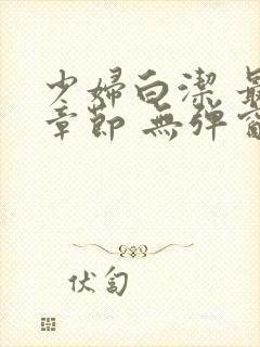 少妇白洁 最新章节 无弹窗 笔趣阁