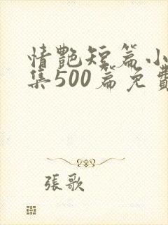 情艳短篇小说合集500篇免费