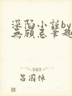 深陷小说by百无顾忌笔趣阁