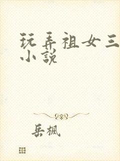 玩弄祖女三代h小说