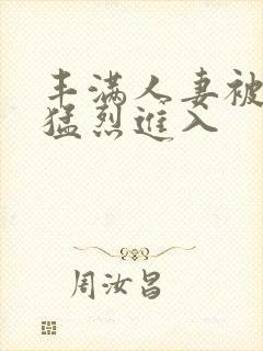 丰满人妻被黑人猛烈进入