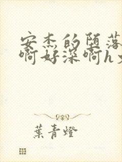 安杰的堕落h嗯啊好深啊h文小说