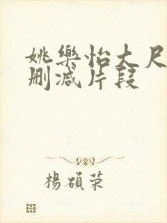 姚乐怡大尺度无删减片段