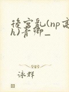 后宫乱(np高h)青卿_