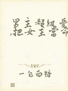 男主超级爱女主,把女主当命的古言