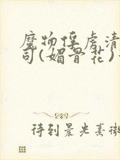 魔物俘虏清冷仙司(媚骨花)笔趣阁