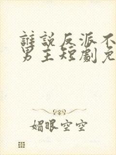 谁说反派不能当男主短剧免费看封面