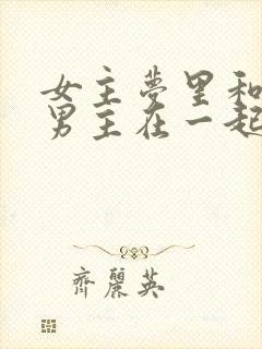 女主梦里和各色男主在一起的小说