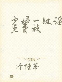 少妇一级淫片,免费放