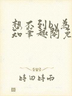 想不到by为不知笔趣阁免费阅读