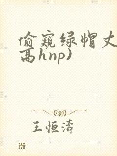 偷窥绿帽丈夫(高hnp)