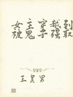 女主穿越到抗日被鬼子强取豪夺的小