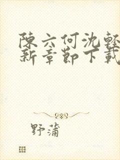 陈六何沈轻舞最新章节下载