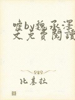 嘘by魏承泽全文免费阅读笔趣阁无弹窗