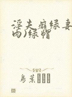 淫夫癖绿妻(高肉)绿帽