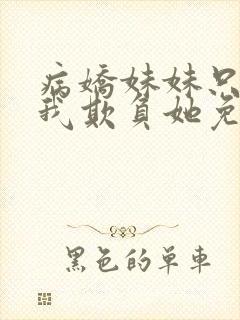 病娇妹妹只想让我欺负她免费看