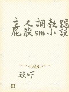 主人调教跪趴撅屁股sm小说