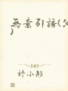 无意引诱(父女)