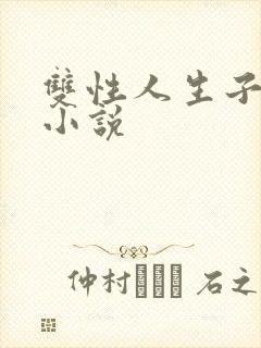 双性人生子产乳小说